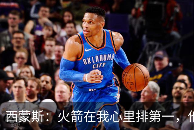 西蒙斯：火箭在我心里排第一，他们现在就是能夺冠的球队