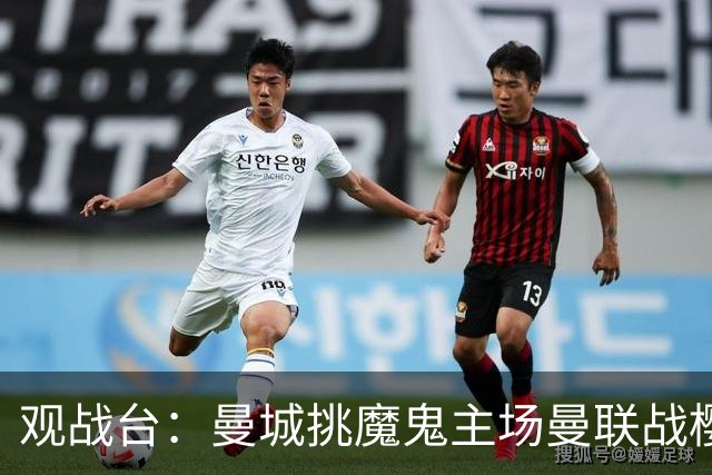 观战台：曼城挑魔鬼主场曼联战樱桃 巴萨皇马国家德比