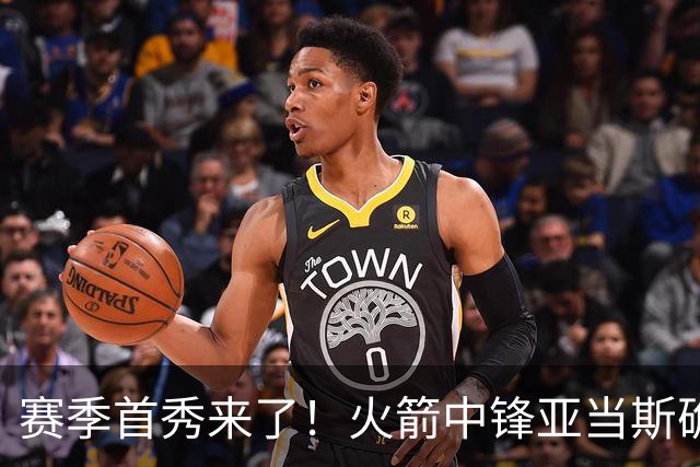 赛季首秀来了！火箭中锋亚当斯确定出战今天与马刺的比赛