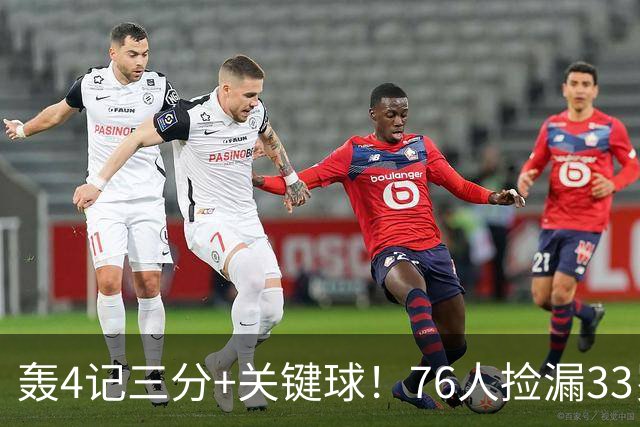 轰4记三分+关键球！76人捡漏33岁两冠射手：仅390万当詹皇冲冠绝配