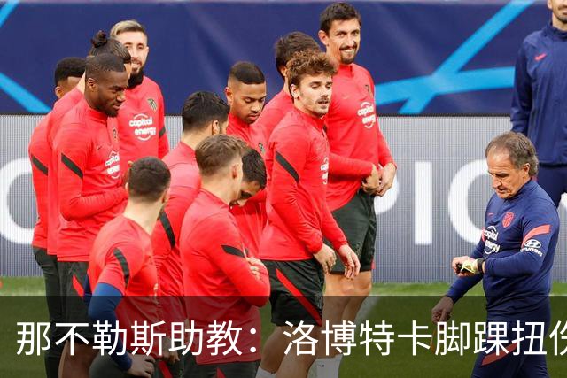 那不勒斯助教：洛博特卡脚踝扭伤将做检查；下一场踢尤文不好踢
