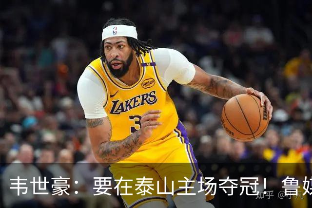韦世豪：要在泰山主场夺冠！鲁媒：点名韦世豪，反问泰山球迷心情