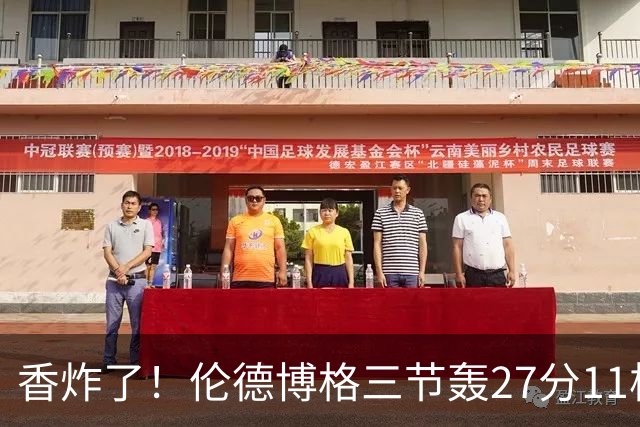 香炸了！伦德博格三节轰27分11板！滑翔上篮引库里庆祝
