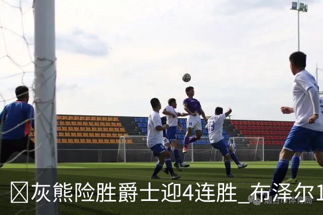 🏀灰熊险胜爵士迎4连胜 布泽尔13+7 乔治26+6 马卡&JJJ伤退