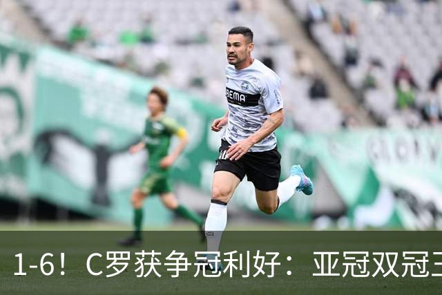 1-6！C罗获争冠利好：亚冠双冠王爆冷惨败，已落后利雅得胜利7分