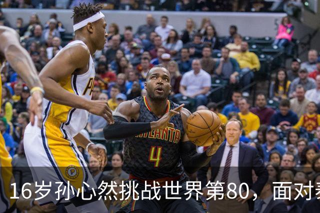 16岁孙心然挑战世界第80，面对泰国猛将沙旺乔，青少年世界第一能否再爆冷门？