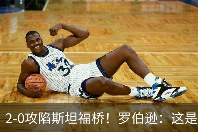 2-0攻陷斯坦福桥！罗伯逊：这是我们本赛季发挥最好的一场球