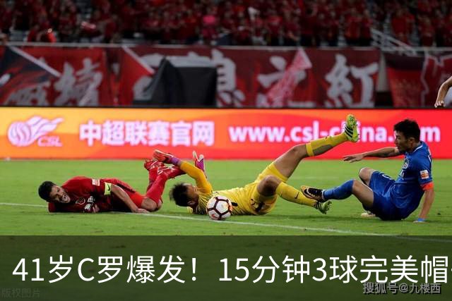 41岁C罗爆发！15分钟3球完美帽子戏法轰985球！离千球只差15球了