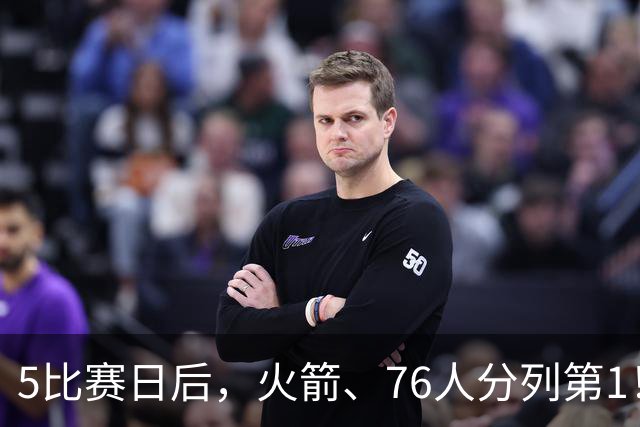 5比赛日后，火箭、76人分列第1！4队拉胯，5队成惊喜！
