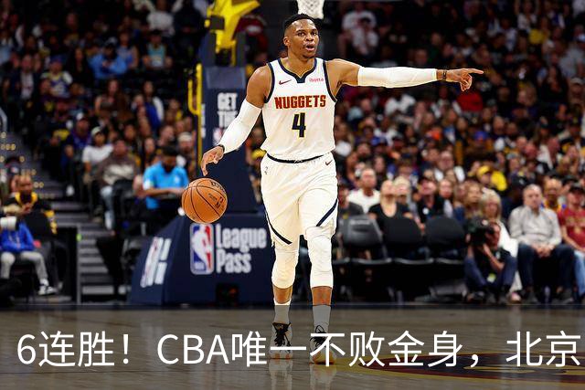 6连胜！CBA唯一不败金身，北京队重金投入多年，终于要夺冠了？