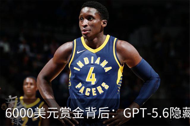 6000美元赏金背后：GPT-5.6隐藏推理被一条压缩路径撬开