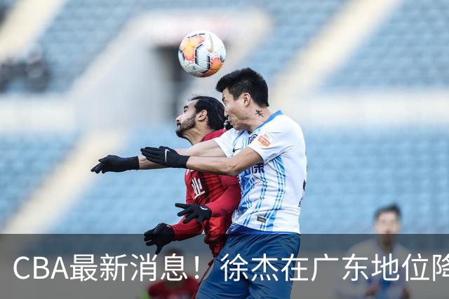 CBA最新消息！徐杰在广东地位降低，邱彪信任班顿，宁波签约新外援