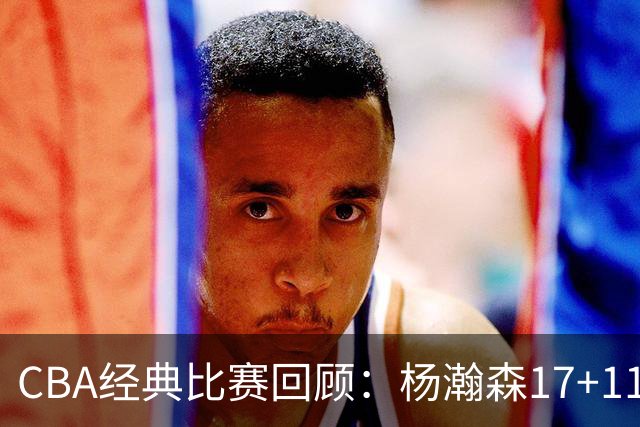 CBA经典比赛回顾：杨瀚森17+11，青岛险胜南京
