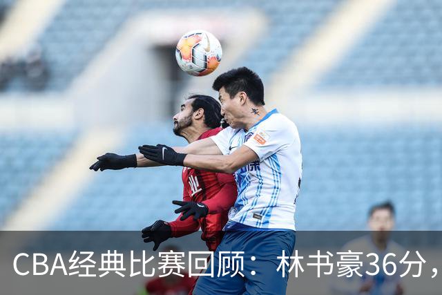 CBA经典比赛回顾：林书豪36分，北京大胜广州