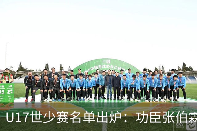 U17世少赛名单出炉：功臣张伯霖、谢晋与西甲梯队吕孟洋落选