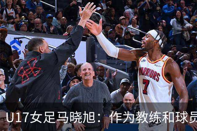 U17女足马晓旭：作为教练和球员，目标肯定是最高领奖台
