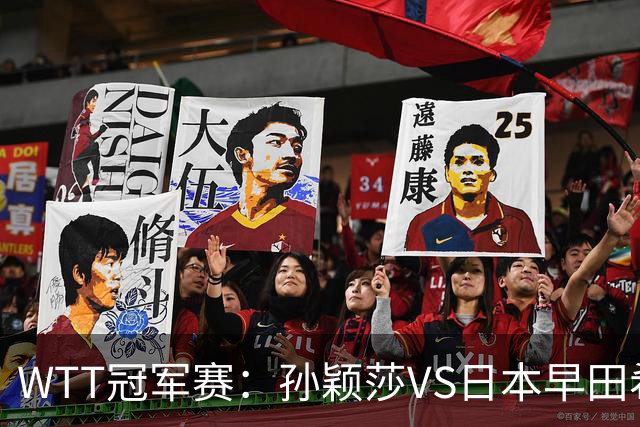 WTT冠军赛：孙颖莎VS日本早田希娜、蒯曼VS日本张本美和、陈熠VS佐藤瞳